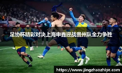 足协杯精彩对决上海申鑫迎战贵州队全力争胜