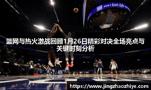 篮网与热火激战回顾1月26日精彩对决全场亮点与关键时刻分析